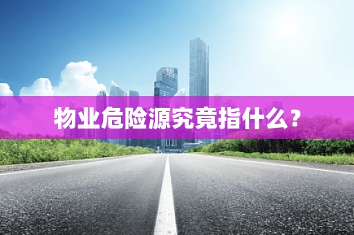 物业危险源究竟指什么？