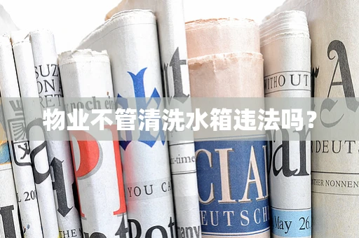物业不管清洗水箱违法吗？