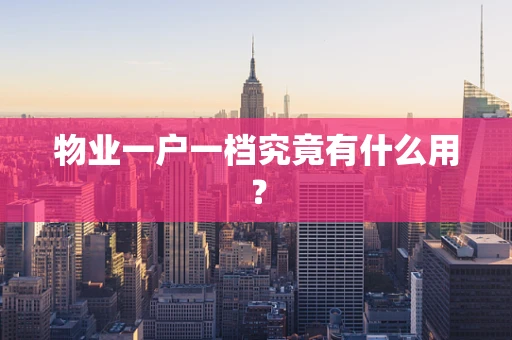 物业一户一档究竟有什么用？