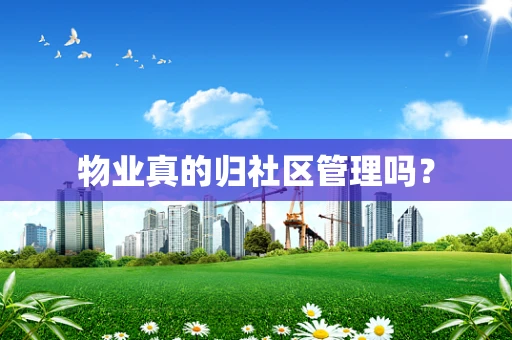 物业真的归社区管理吗？
