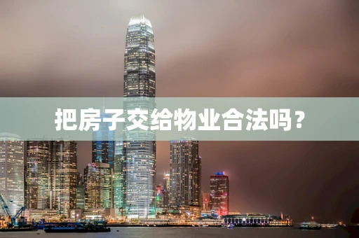 把房子交给物业合法吗？