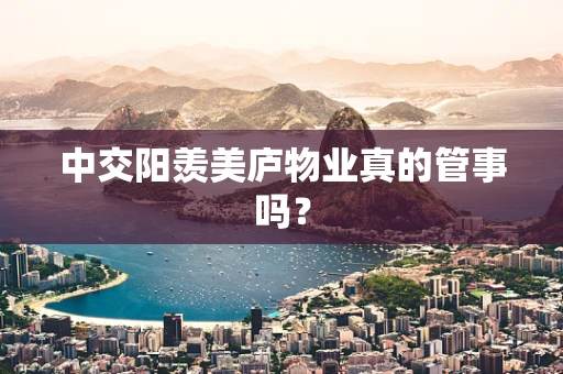 中交阳羡美庐物业真的管事吗？