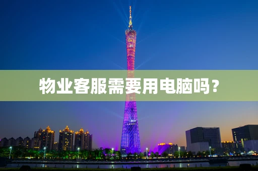 物业客服需要用电脑吗？