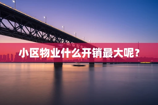 小区物业什么开销最大呢？