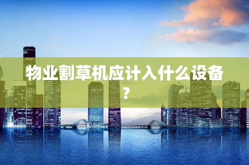 物业割草机应计入什么设备？