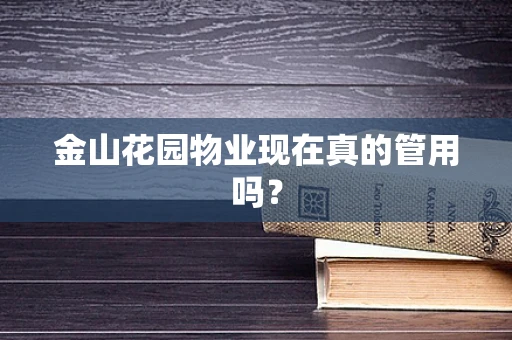 金山花园物业现在真的管用吗？