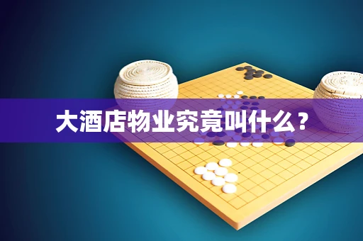 大酒店物业究竟叫什么？