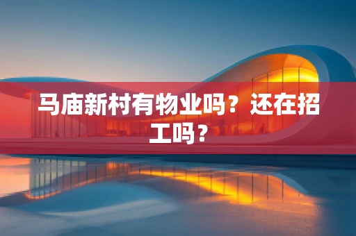 马庙新村有物业吗？还在招工吗？