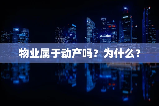 物业属于动产吗？为什么？