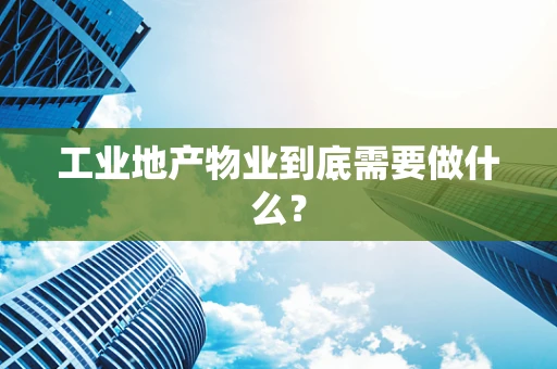 工业地产物业到底需要做什么？