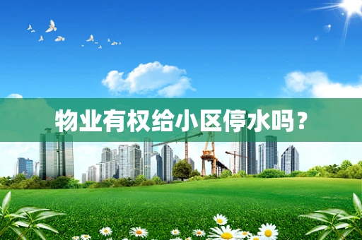 物业有权给小区停水吗？