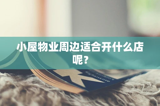 小屋物业周边适合开什么店呢？