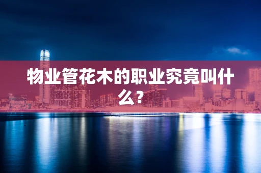 物业管花木的职业究竟叫什么？