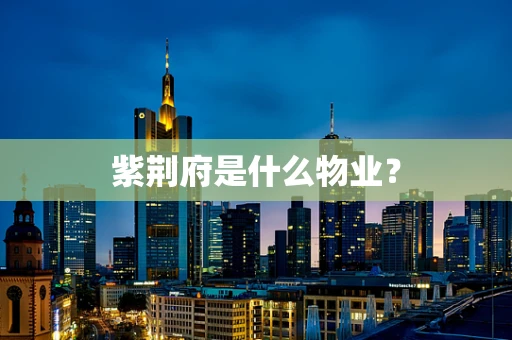 紫荆府是什么物业？