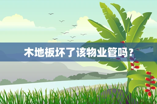 木地板坏了该物业管吗？