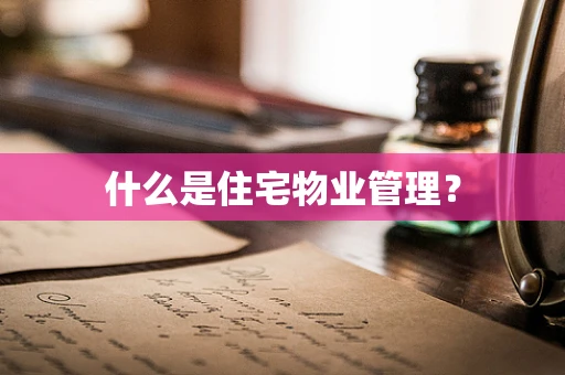 什么是住宅物业管理？