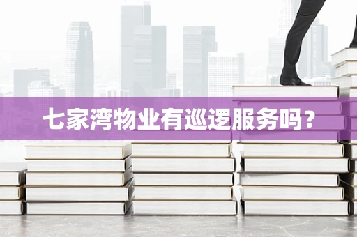七家湾物业有巡逻服务吗？