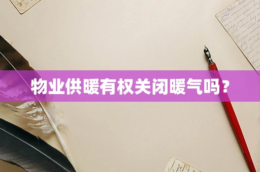物业供暖有权关闭暖气吗？
