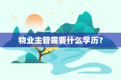 物业主管需要什么学历？