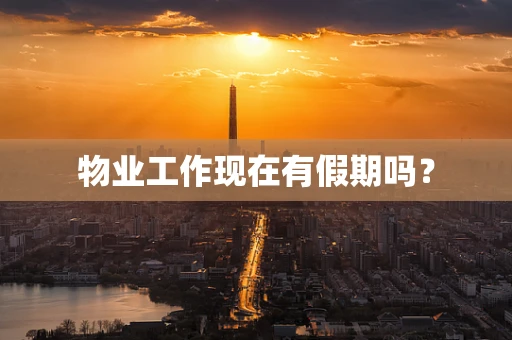 物业工作现在有假期吗？