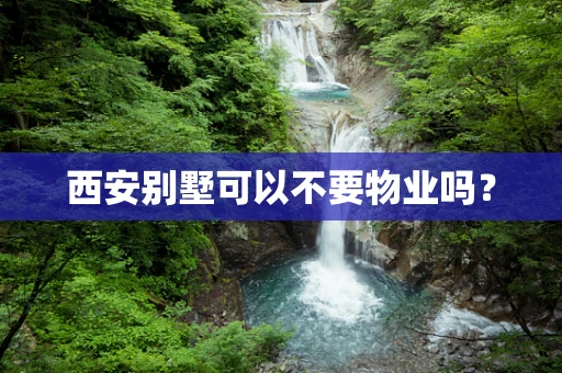 西安别墅可以不要物业吗？