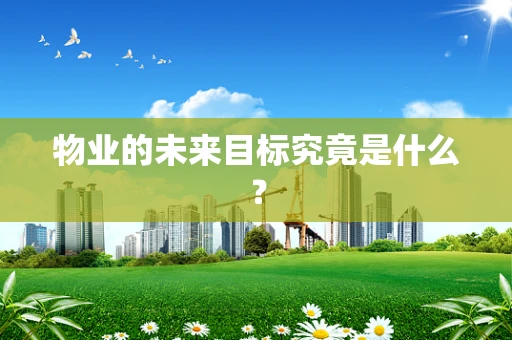物业的未来目标究竟是什么？