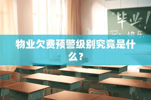 物业欠费预警级别究竟是什么？