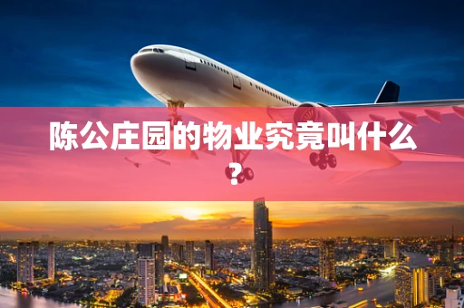 陈公庄园的物业究竟叫什么？