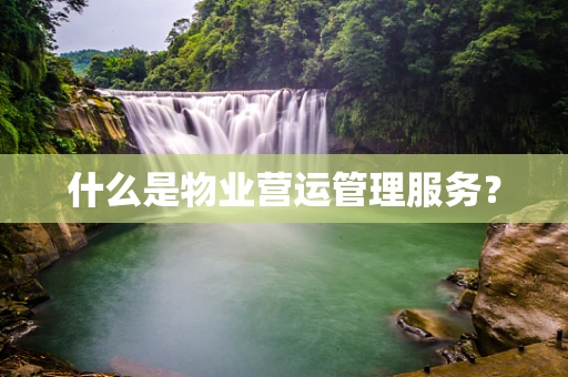 什么是物业营运管理服务？