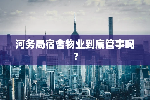 河务局宿舍物业到底管事吗？