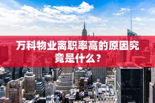 万科物业离职率高的原因究竟是什么？