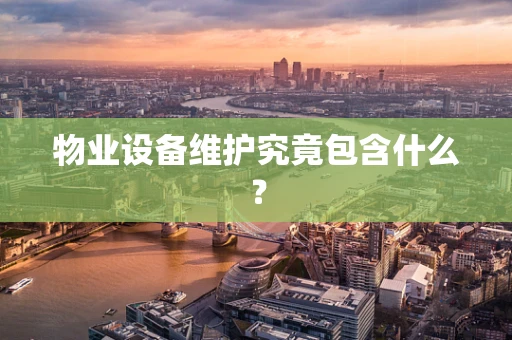 物业设备维护究竟包含什么？