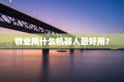 物业用什么机器人最好用？