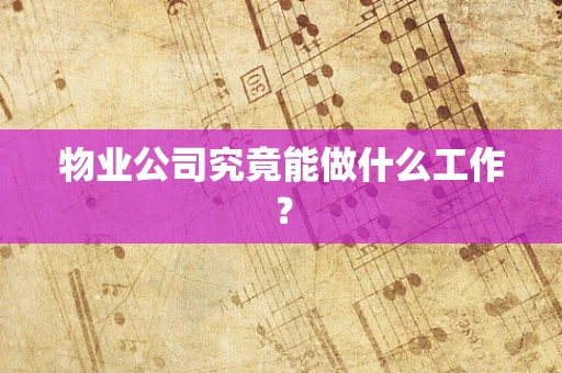 物业公司究竟能做什么工作？
