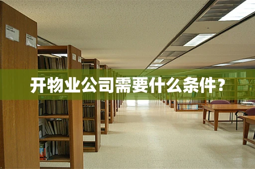 开物业公司需要什么条件？