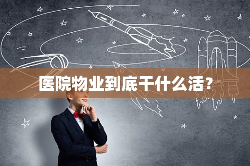 医院物业到底干什么活？