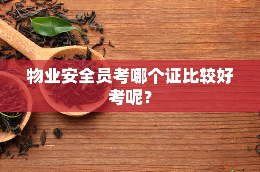 物业安全员考哪个证比较好考呢？