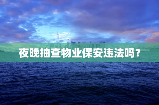 夜晚抽查物业保安违法吗？