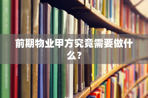 前期物业甲方究竟需要做什么？