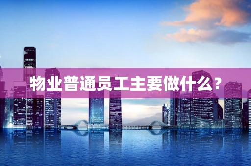 物业普通员工主要做什么？