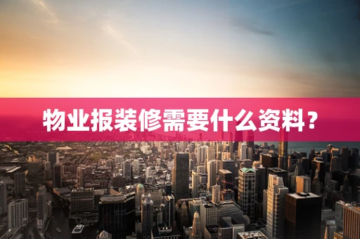 物业报装修需要什么资料？