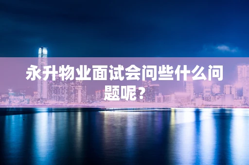 永升物业面试会问些什么问题呢？