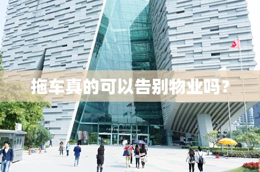 拖车真的可以告别物业吗？