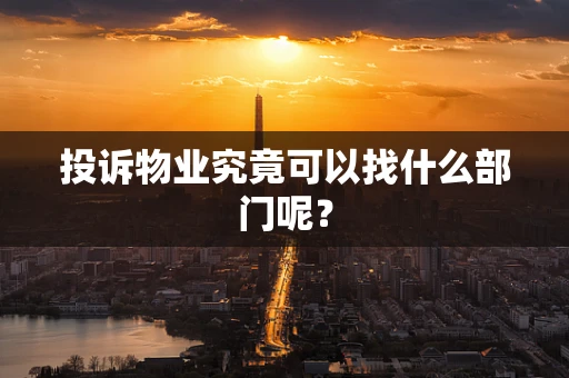 投诉物业究竟可以找什么部门呢？