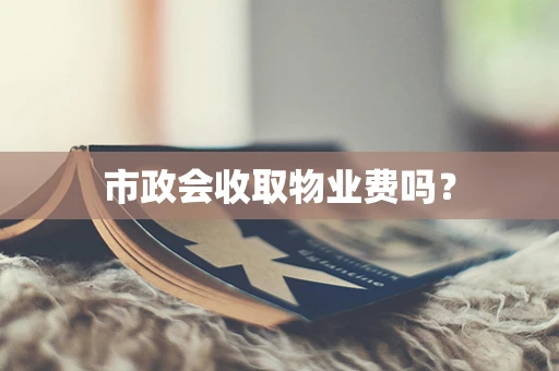 市政会收取物业费吗？