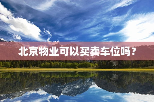 北京物业可以买卖车位吗？