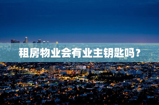 租房物业会有业主钥匙吗？