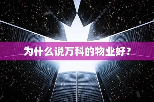 为什么说万科的物业好？