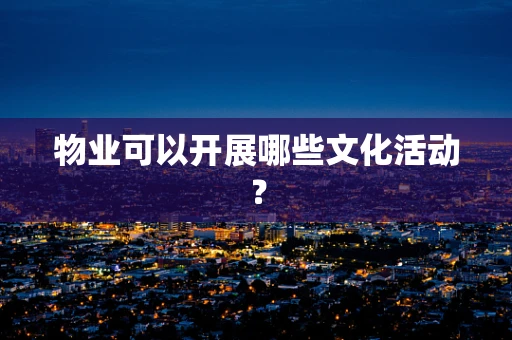 物业可以开展哪些文化活动？