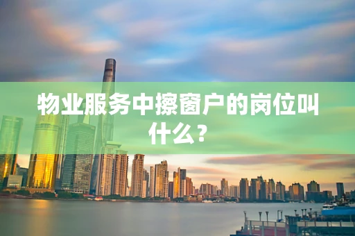 物业服务中擦窗户的岗位叫什么？
